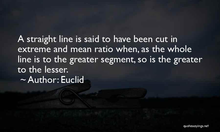 Euclid Quotes: A Straight Line Is Said To Have Been Cut In Extreme And Mean Ratio When, As The Whole Line Is