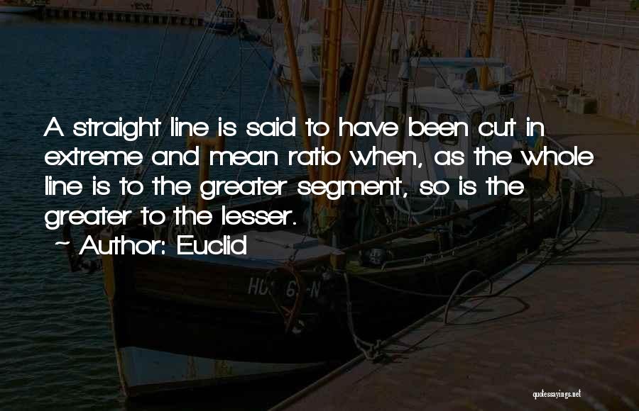 Euclid Quotes: A Straight Line Is Said To Have Been Cut In Extreme And Mean Ratio When, As The Whole Line Is