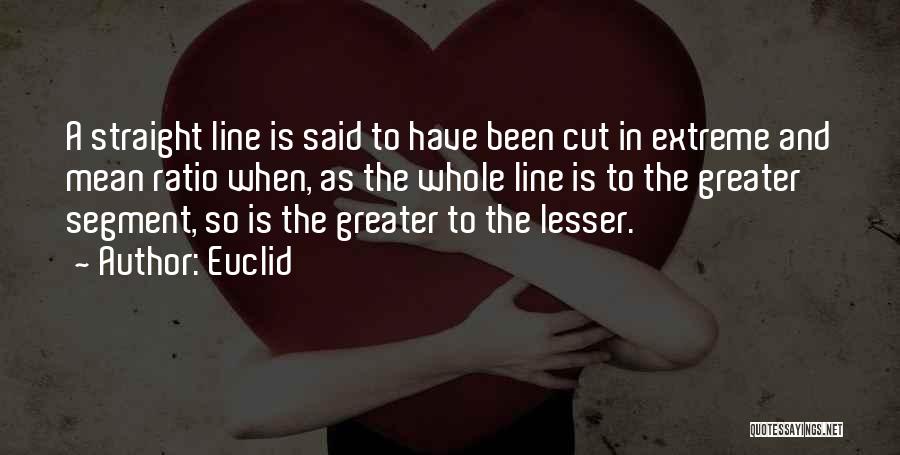 Euclid Quotes: A Straight Line Is Said To Have Been Cut In Extreme And Mean Ratio When, As The Whole Line Is