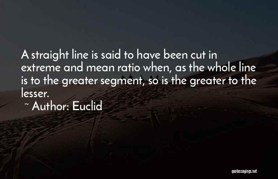 Euclid Quotes: A Straight Line Is Said To Have Been Cut In Extreme And Mean Ratio When, As The Whole Line Is