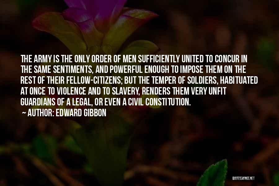 Edward Gibbon Quotes: The Army Is The Only Order Of Men Sufficiently United To Concur In The Same Sentiments, And Powerful Enough To