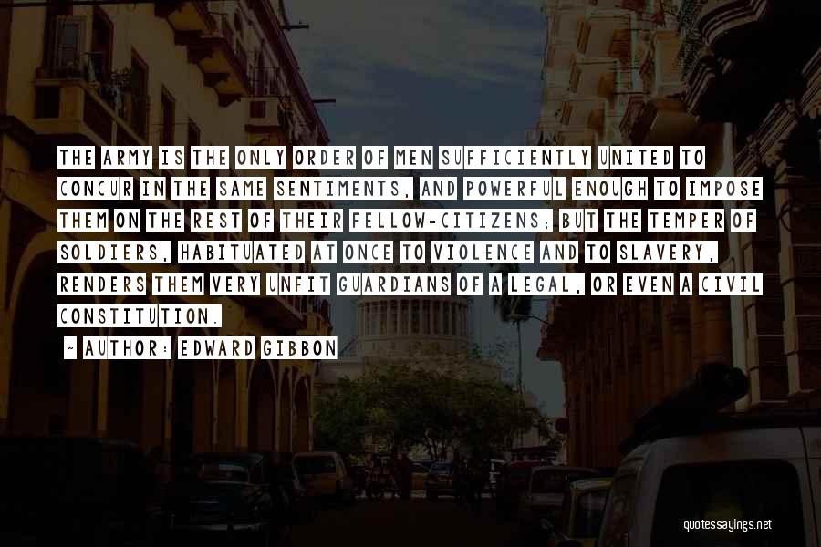 Edward Gibbon Quotes: The Army Is The Only Order Of Men Sufficiently United To Concur In The Same Sentiments, And Powerful Enough To