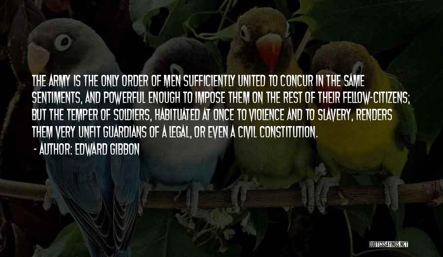 Edward Gibbon Quotes: The Army Is The Only Order Of Men Sufficiently United To Concur In The Same Sentiments, And Powerful Enough To