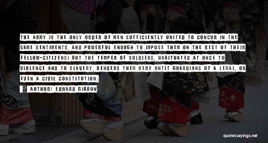 Edward Gibbon Quotes: The Army Is The Only Order Of Men Sufficiently United To Concur In The Same Sentiments, And Powerful Enough To