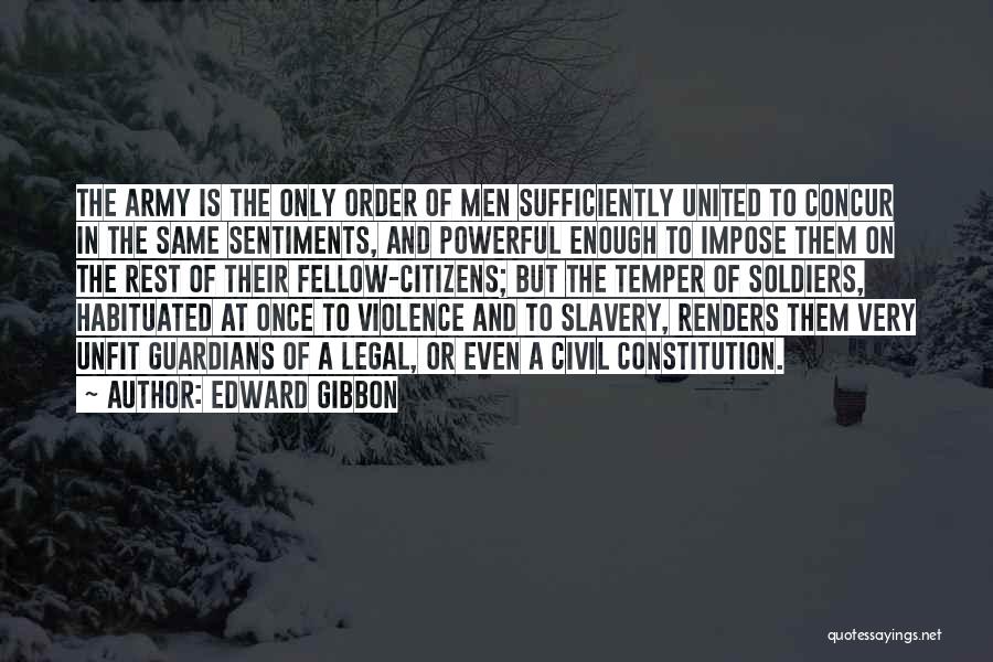 Edward Gibbon Quotes: The Army Is The Only Order Of Men Sufficiently United To Concur In The Same Sentiments, And Powerful Enough To