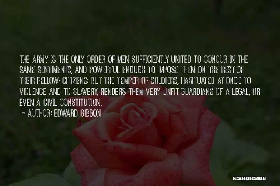 Edward Gibbon Quotes: The Army Is The Only Order Of Men Sufficiently United To Concur In The Same Sentiments, And Powerful Enough To