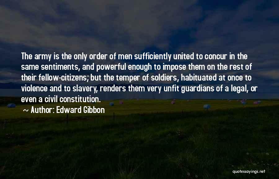 Edward Gibbon Quotes: The Army Is The Only Order Of Men Sufficiently United To Concur In The Same Sentiments, And Powerful Enough To