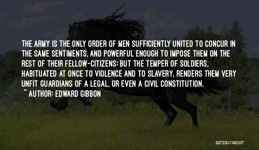 Edward Gibbon Quotes: The Army Is The Only Order Of Men Sufficiently United To Concur In The Same Sentiments, And Powerful Enough To