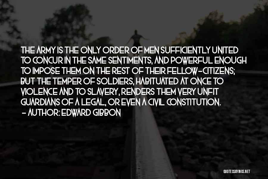 Edward Gibbon Quotes: The Army Is The Only Order Of Men Sufficiently United To Concur In The Same Sentiments, And Powerful Enough To