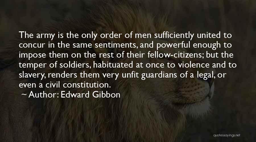 Edward Gibbon Quotes: The Army Is The Only Order Of Men Sufficiently United To Concur In The Same Sentiments, And Powerful Enough To