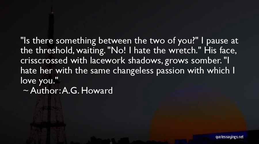 A.G. Howard Quotes: Is There Something Between The Two Of You? I Pause At The Threshold, Waiting. No! I Hate The Wretch. His