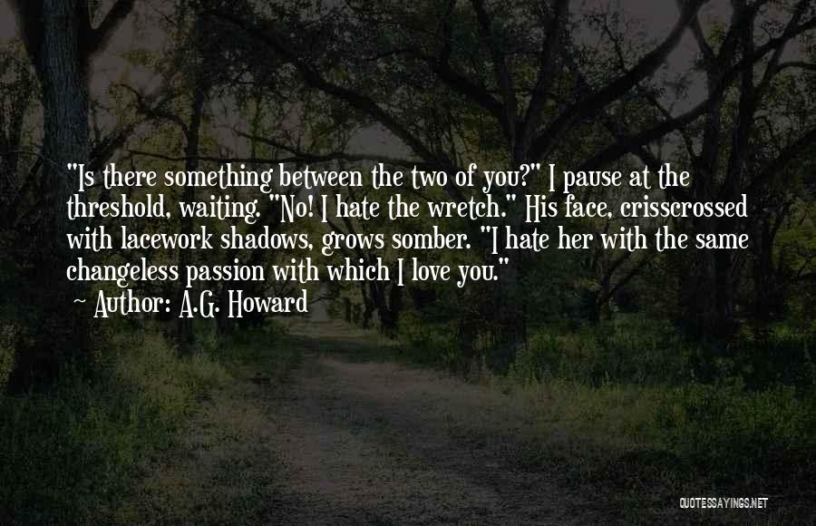 A.G. Howard Quotes: Is There Something Between The Two Of You? I Pause At The Threshold, Waiting. No! I Hate The Wretch. His