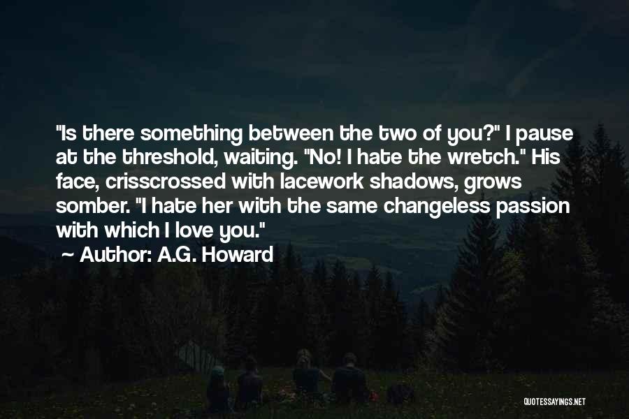 A.G. Howard Quotes: Is There Something Between The Two Of You? I Pause At The Threshold, Waiting. No! I Hate The Wretch. His