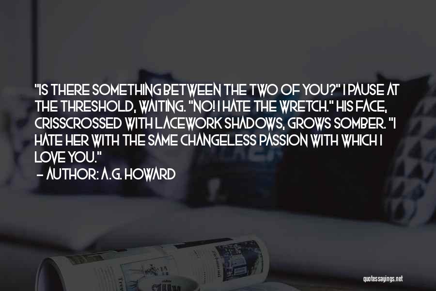 A.G. Howard Quotes: Is There Something Between The Two Of You? I Pause At The Threshold, Waiting. No! I Hate The Wretch. His