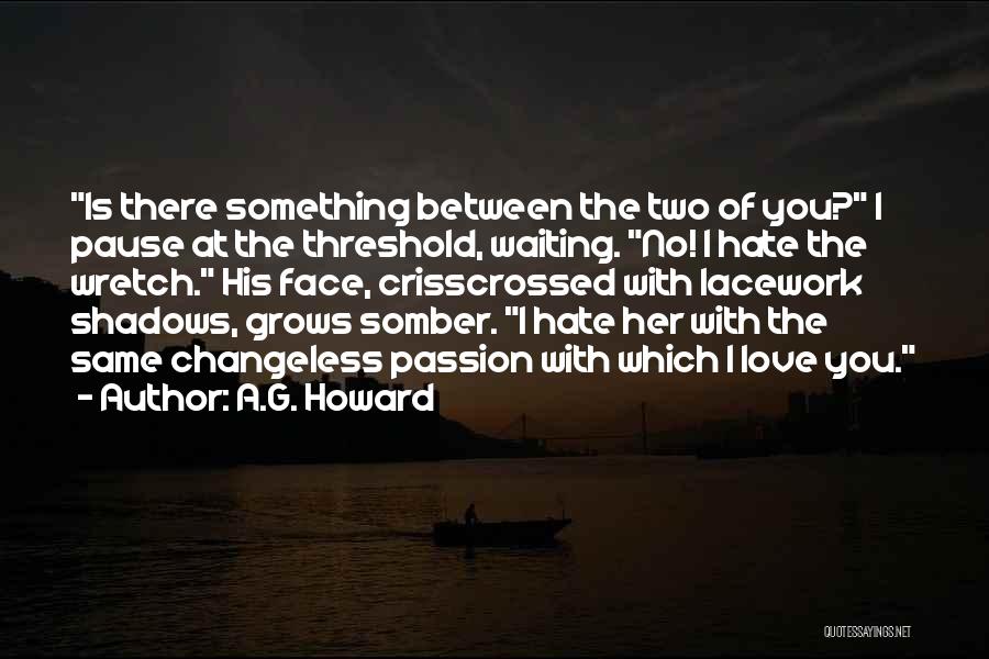 A.G. Howard Quotes: Is There Something Between The Two Of You? I Pause At The Threshold, Waiting. No! I Hate The Wretch. His