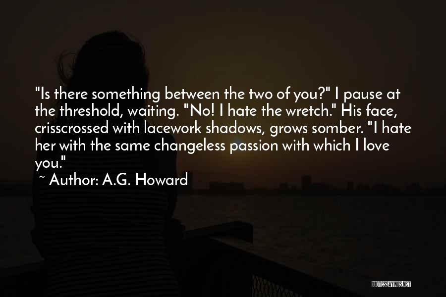 A.G. Howard Quotes: Is There Something Between The Two Of You? I Pause At The Threshold, Waiting. No! I Hate The Wretch. His