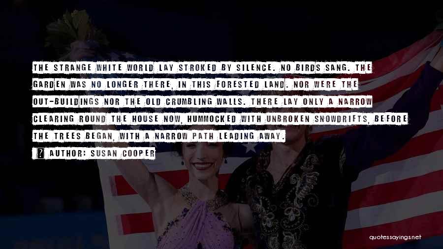 Susan Cooper Quotes: The Strange White World Lay Stroked By Silence. No Birds Sang. The Garden Was No Longer There, In This Forested