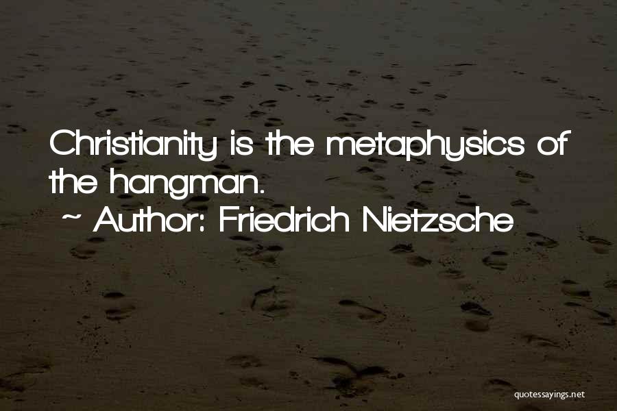 Friedrich Nietzsche Quotes: Christianity Is The Metaphysics Of The Hangman.