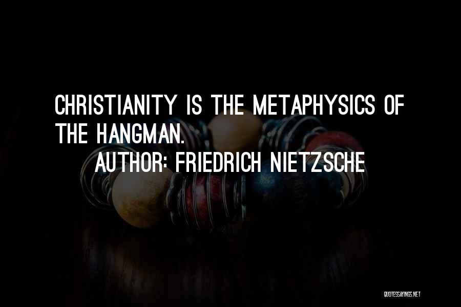 Friedrich Nietzsche Quotes: Christianity Is The Metaphysics Of The Hangman.