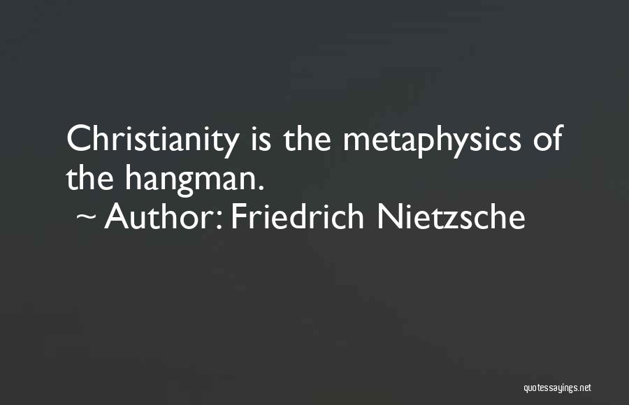 Friedrich Nietzsche Quotes: Christianity Is The Metaphysics Of The Hangman.