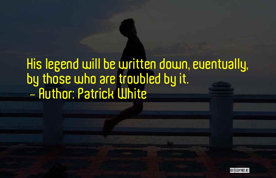 Patrick White Quotes: His Legend Will Be Written Down, Eventually, By Those Who Are Troubled By It.