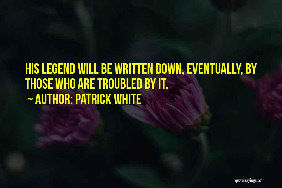 Patrick White Quotes: His Legend Will Be Written Down, Eventually, By Those Who Are Troubled By It.