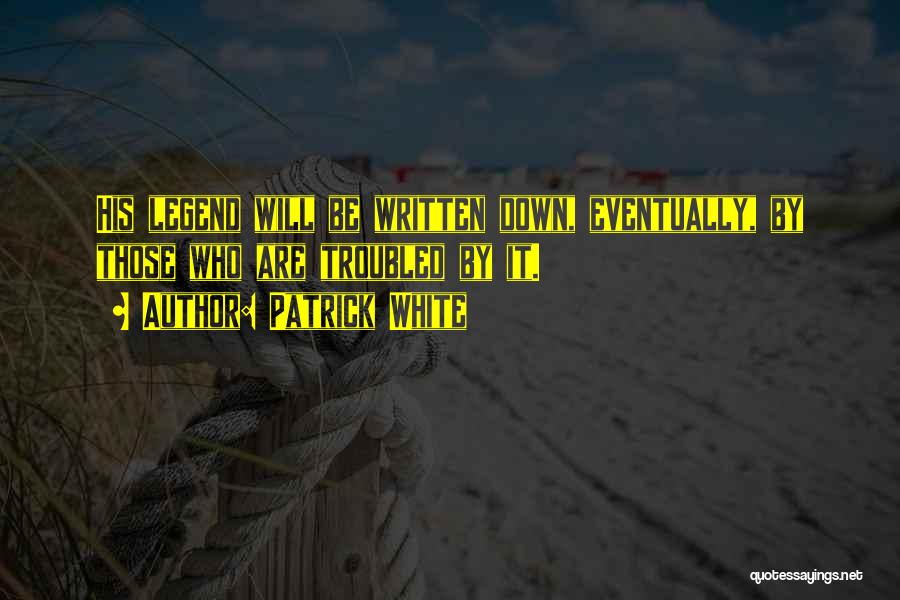 Patrick White Quotes: His Legend Will Be Written Down, Eventually, By Those Who Are Troubled By It.