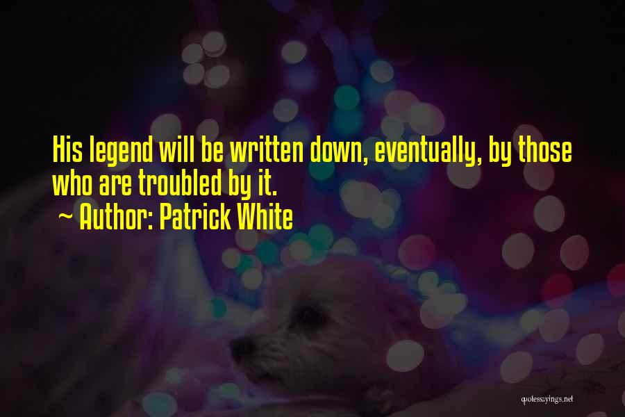 Patrick White Quotes: His Legend Will Be Written Down, Eventually, By Those Who Are Troubled By It.