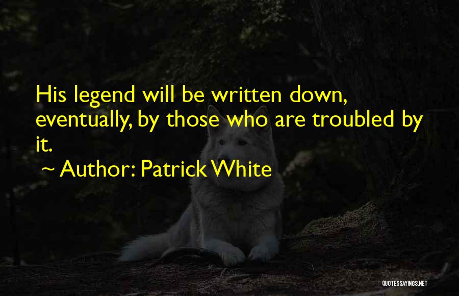 Patrick White Quotes: His Legend Will Be Written Down, Eventually, By Those Who Are Troubled By It.