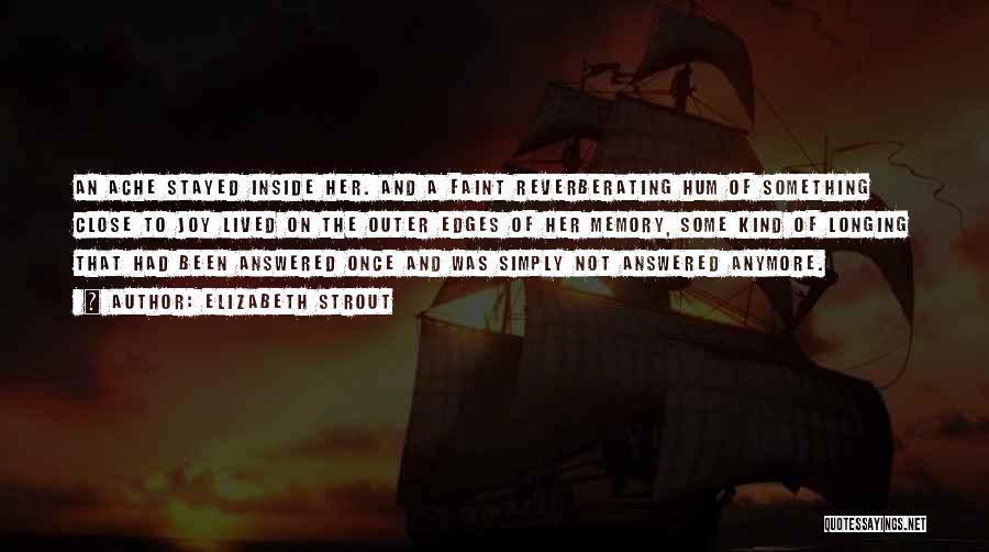 Elizabeth Strout Quotes: An Ache Stayed Inside Her. And A Faint Reverberating Hum Of Something Close To Joy Lived On The Outer Edges
