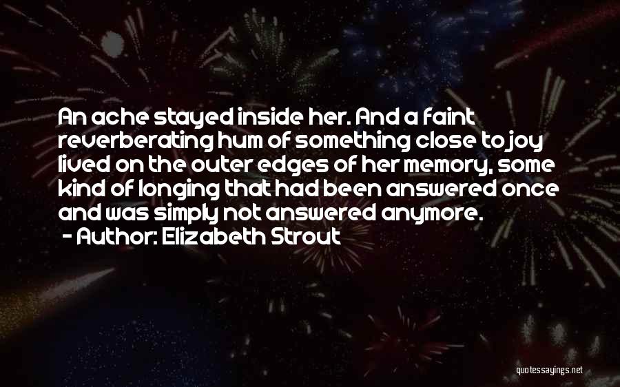 Elizabeth Strout Quotes: An Ache Stayed Inside Her. And A Faint Reverberating Hum Of Something Close To Joy Lived On The Outer Edges