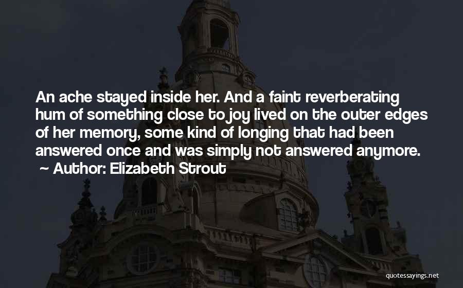 Elizabeth Strout Quotes: An Ache Stayed Inside Her. And A Faint Reverberating Hum Of Something Close To Joy Lived On The Outer Edges