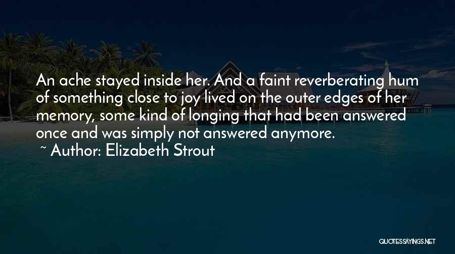 Elizabeth Strout Quotes: An Ache Stayed Inside Her. And A Faint Reverberating Hum Of Something Close To Joy Lived On The Outer Edges