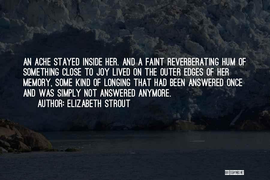 Elizabeth Strout Quotes: An Ache Stayed Inside Her. And A Faint Reverberating Hum Of Something Close To Joy Lived On The Outer Edges