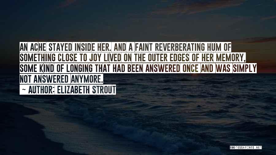 Elizabeth Strout Quotes: An Ache Stayed Inside Her. And A Faint Reverberating Hum Of Something Close To Joy Lived On The Outer Edges