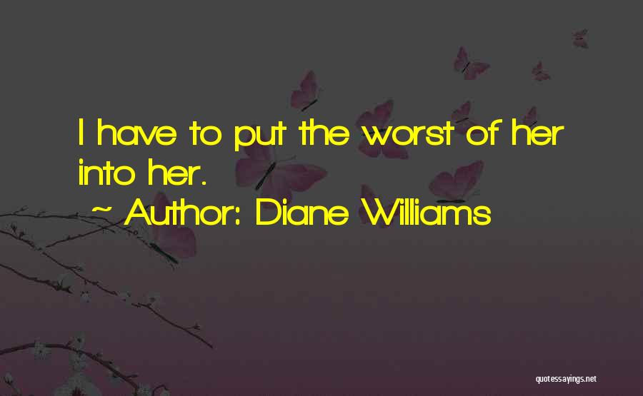 Diane Williams Quotes: I Have To Put The Worst Of Her Into Her.