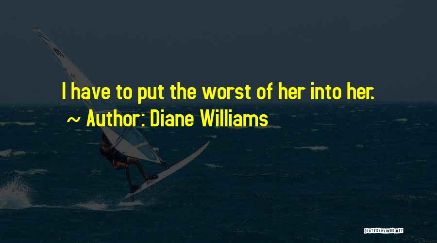 Diane Williams Quotes: I Have To Put The Worst Of Her Into Her.
