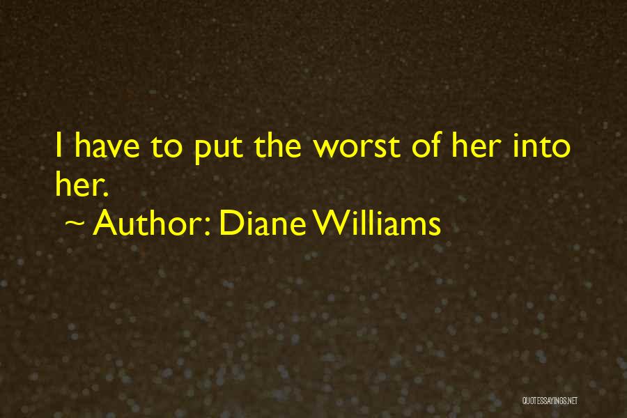 Diane Williams Quotes: I Have To Put The Worst Of Her Into Her.