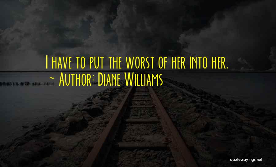Diane Williams Quotes: I Have To Put The Worst Of Her Into Her.