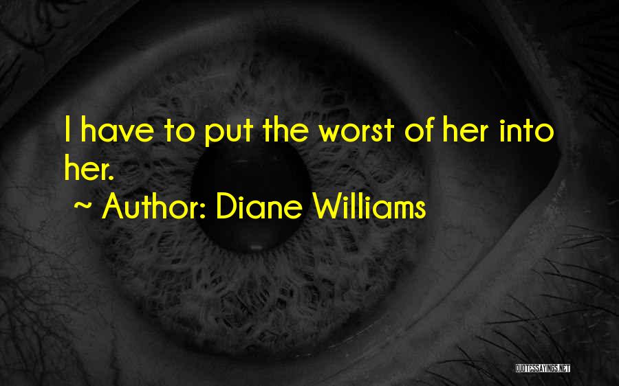 Diane Williams Quotes: I Have To Put The Worst Of Her Into Her.