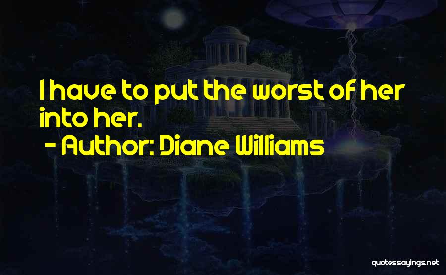 Diane Williams Quotes: I Have To Put The Worst Of Her Into Her.