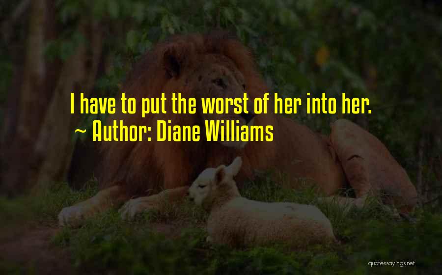 Diane Williams Quotes: I Have To Put The Worst Of Her Into Her.