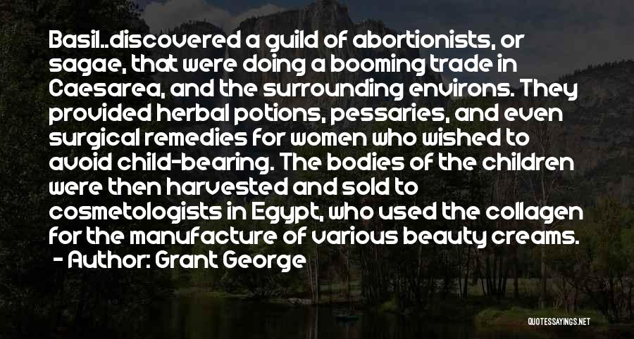 Grant George Quotes: Basil..discovered A Guild Of Abortionists, Or Sagae, That Were Doing A Booming Trade In Caesarea, And The Surrounding Environs. They