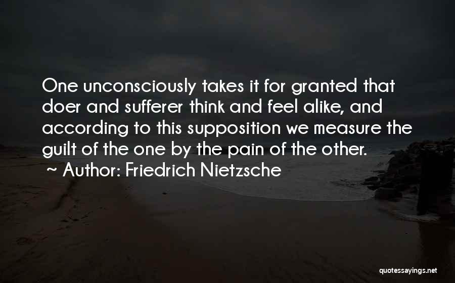 Friedrich Nietzsche Quotes: One Unconsciously Takes It For Granted That Doer And Sufferer Think And Feel Alike, And According To This Supposition We