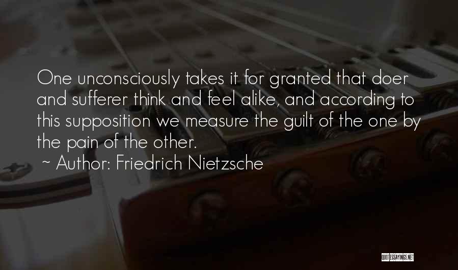 Friedrich Nietzsche Quotes: One Unconsciously Takes It For Granted That Doer And Sufferer Think And Feel Alike, And According To This Supposition We