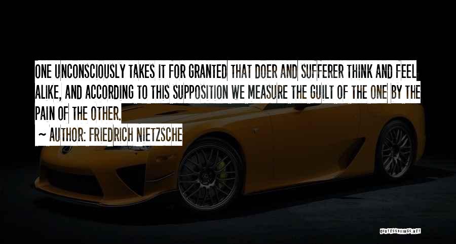 Friedrich Nietzsche Quotes: One Unconsciously Takes It For Granted That Doer And Sufferer Think And Feel Alike, And According To This Supposition We