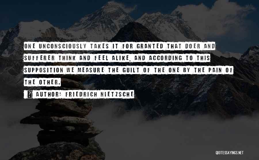 Friedrich Nietzsche Quotes: One Unconsciously Takes It For Granted That Doer And Sufferer Think And Feel Alike, And According To This Supposition We