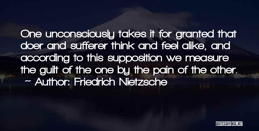 Friedrich Nietzsche Quotes: One Unconsciously Takes It For Granted That Doer And Sufferer Think And Feel Alike, And According To This Supposition We