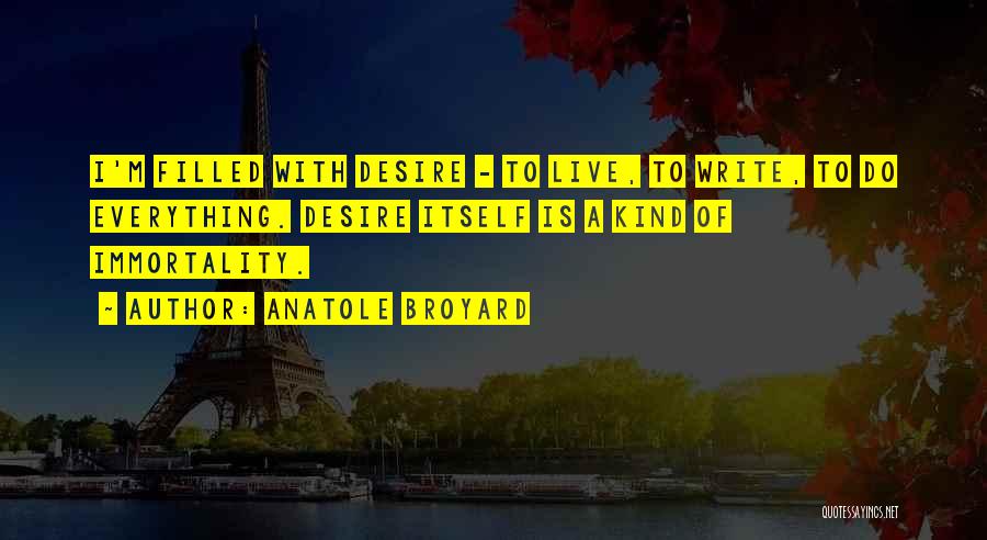 Anatole Broyard Quotes: I'm Filled With Desire - To Live, To Write, To Do Everything. Desire Itself Is A Kind Of Immortality.