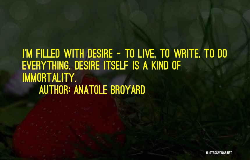 Anatole Broyard Quotes: I'm Filled With Desire - To Live, To Write, To Do Everything. Desire Itself Is A Kind Of Immortality.